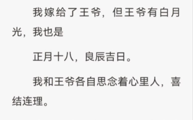 我嫁给了王爷,但王爷有白月光,我也是 正月十八,良辰吉日.我和王爷各自思念着心里人,喜结连理.我不介意,他爱着谁,忘不了谁,因为我也不会爱他...