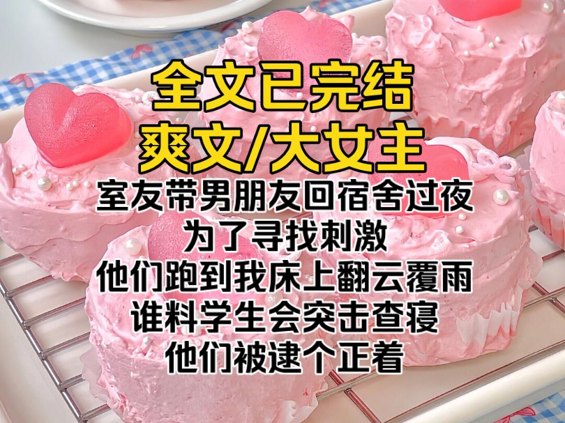 (爽文已完结)室友带男朋友回宿舍过夜,为了寻找刺激他们跑到我床上翻云覆雨,谁料学生会突击查寝,他们被逮个正着哔哩哔哩bilibili