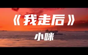 Download Video: 《我走后》小咪～我走后你别再想我 尽管有太多的不舍 这是你要的自由我还给你了