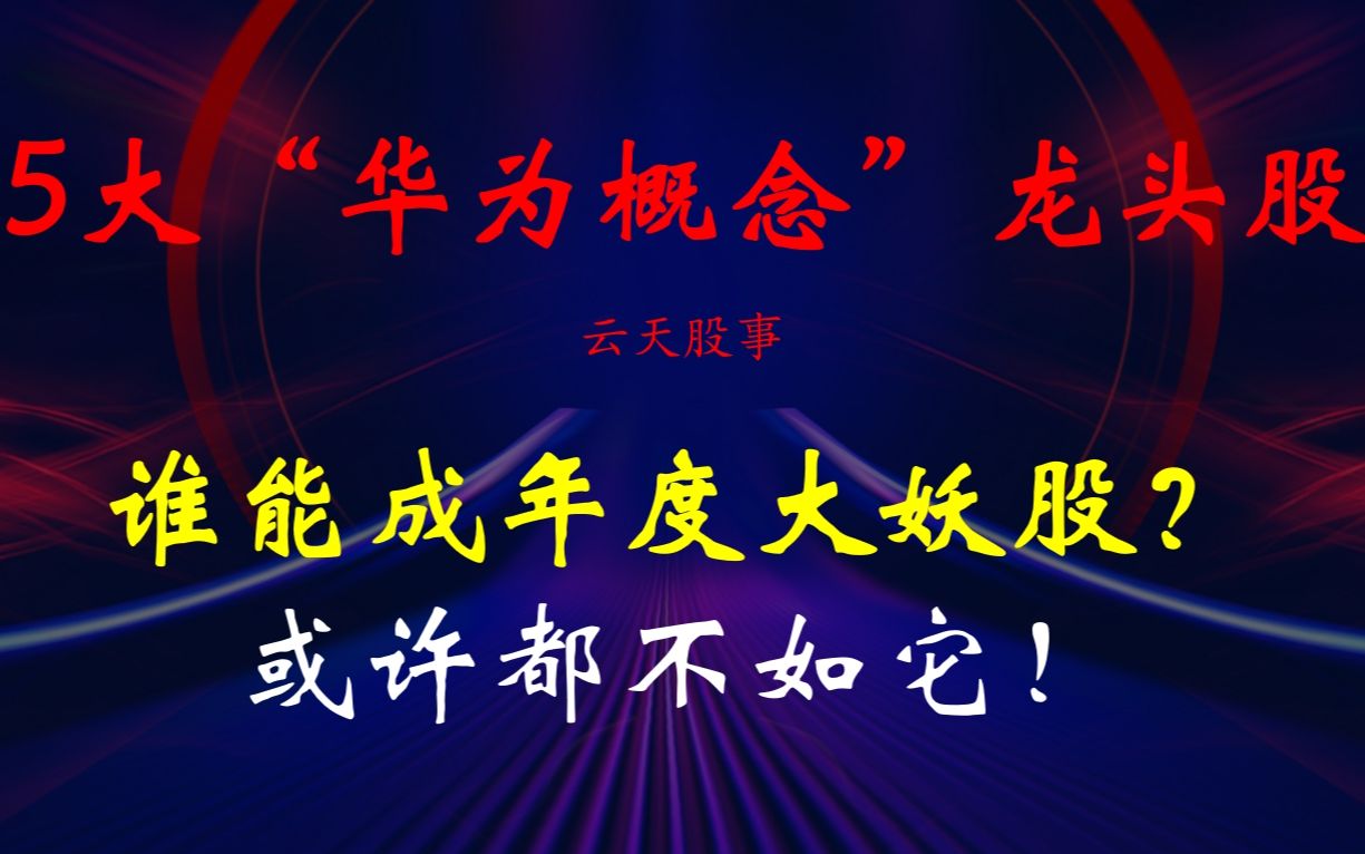 A股5大“华为概念”龙头股,谁能成年度大妖股?或许都不如它!哔哩哔哩bilibili