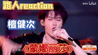 Download Video: 【路人reaction】檀健次 《蒙娜丽莎》超燃超炸，完全超预期