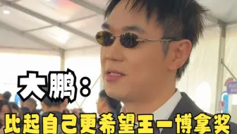 大鹏：我能不能拿奖不重要，王一博能不能拿奖很重要
