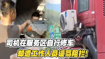 司机服务区自行修车，却遭工作人员谩骂阻拦：这里只能我来修