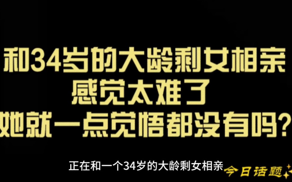 正个一位34岁大龄剩女相亲感觉太难了 她就一点觉悟都没有吗?哔哩哔哩bilibili