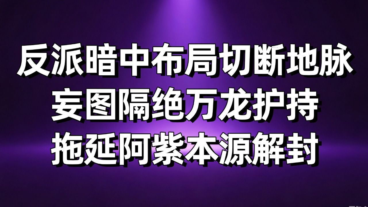 忌惮纯正龙元滋养灵核！反派暗中布下禁制切断地脉，妄图隔绝万龙护持拖延阿紫解封！