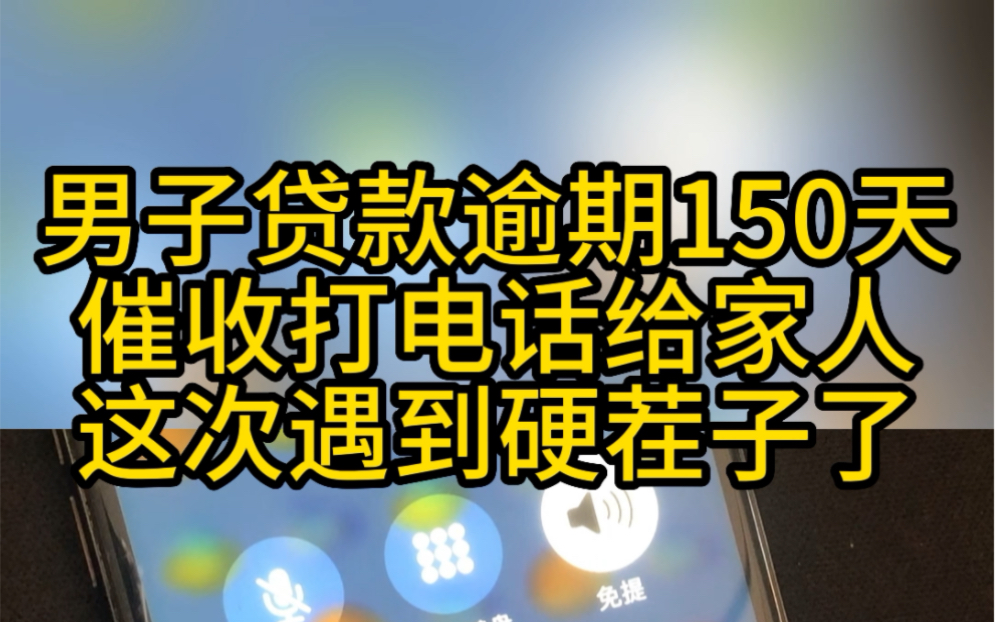 男子贷款逾期150天,催收打电话给家人,这次遇到硬茬子了哔哩哔哩bilibili