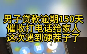 Download Video: 男子贷款逾期150天，催收打电话给家人，这次遇到硬茬子了