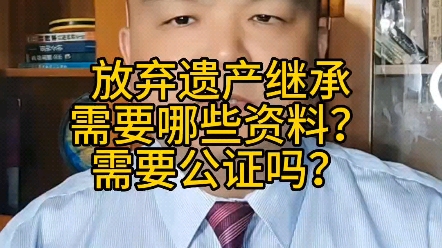 放弃遗产继承需要哪些资料?需要公证吗?哔哩哔哩bilibili