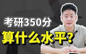 Download Video: 如果考研350分，大概算什么水平？