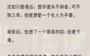 （全文完结版）他爹娘怕他出事，就去求沈家家主沈仲成全我们。毕竟是亲孙子，沈仲在书房见了我一面，也只能无奈答应了这门亲事。成亲之后，沈如川待我如...