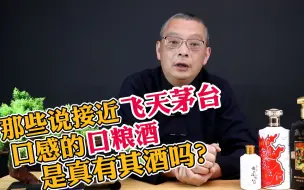 Download Video: 那些说接近飞天茅台口感的口粮酒，是真有其酒吗？