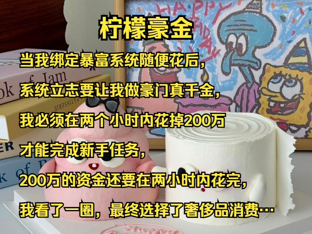 当我绑定暴富系统随便花后,系统立志要让我做豪门真千金,我必须在两个小时内花掉200万才能完成新手任务,200万的资金还要在两小时内花完,我看了...