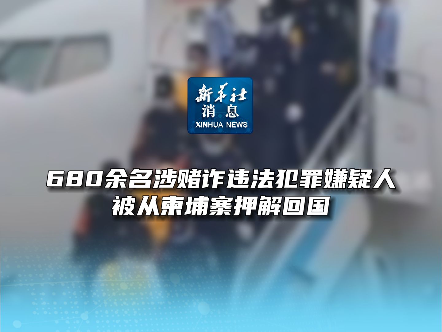 新华社消息|680余名涉赌诈违法犯罪嫌疑人被从柬埔寨押解回国哔哩哔哩bilibili