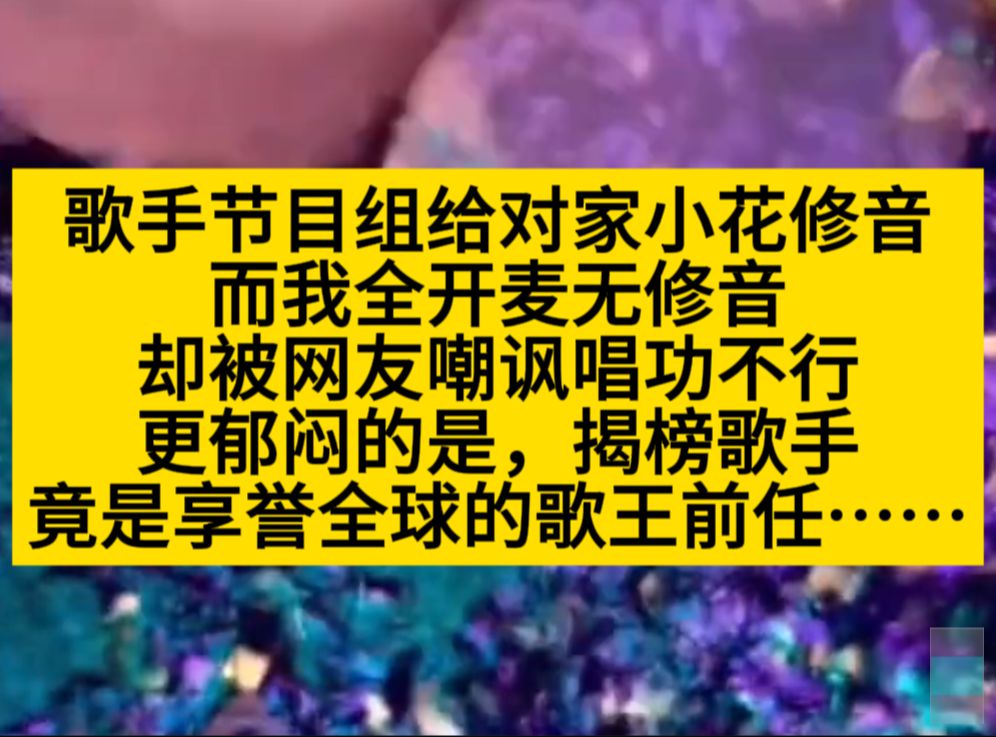 歌手节目组给对家小花修音,而我全开麦却被网友嘲讽唱功不行,小说推荐哔哩哔哩bilibili