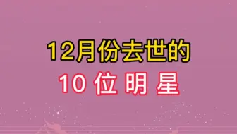 12月去世的明星，每位都是德高望重的艺术家，你最可惜哪位明星？