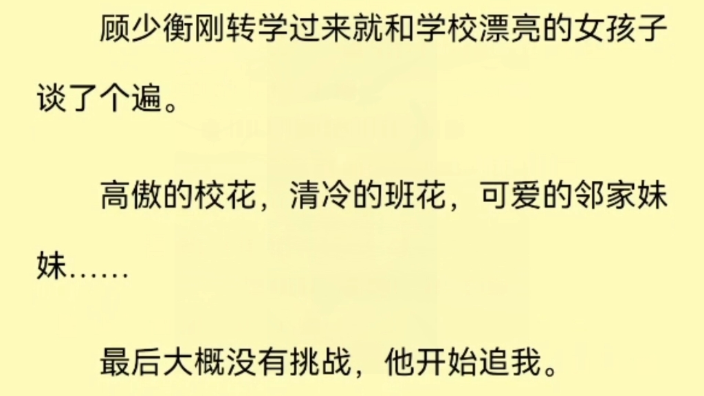 [图]（全）顾少衡刚转学过来就和学校漂亮的女孩子谈了个遍。高傲的校花，清冷的班花，可爱的邻家妹……最后大概没有挑战，他开始追我。