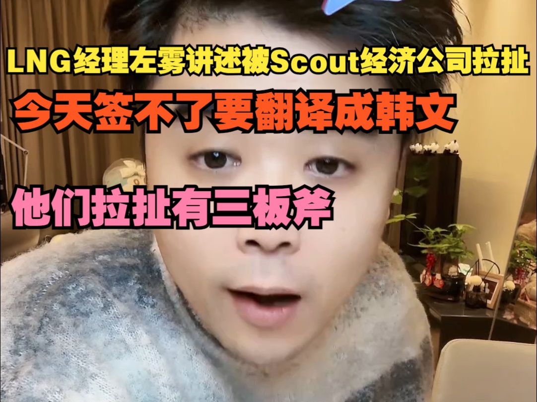 【朱开】LNG经理左雾讲述被Scout经济公司拉扯:今天签不了要翻译成韩文,他们拉扯有三板斧英雄联盟