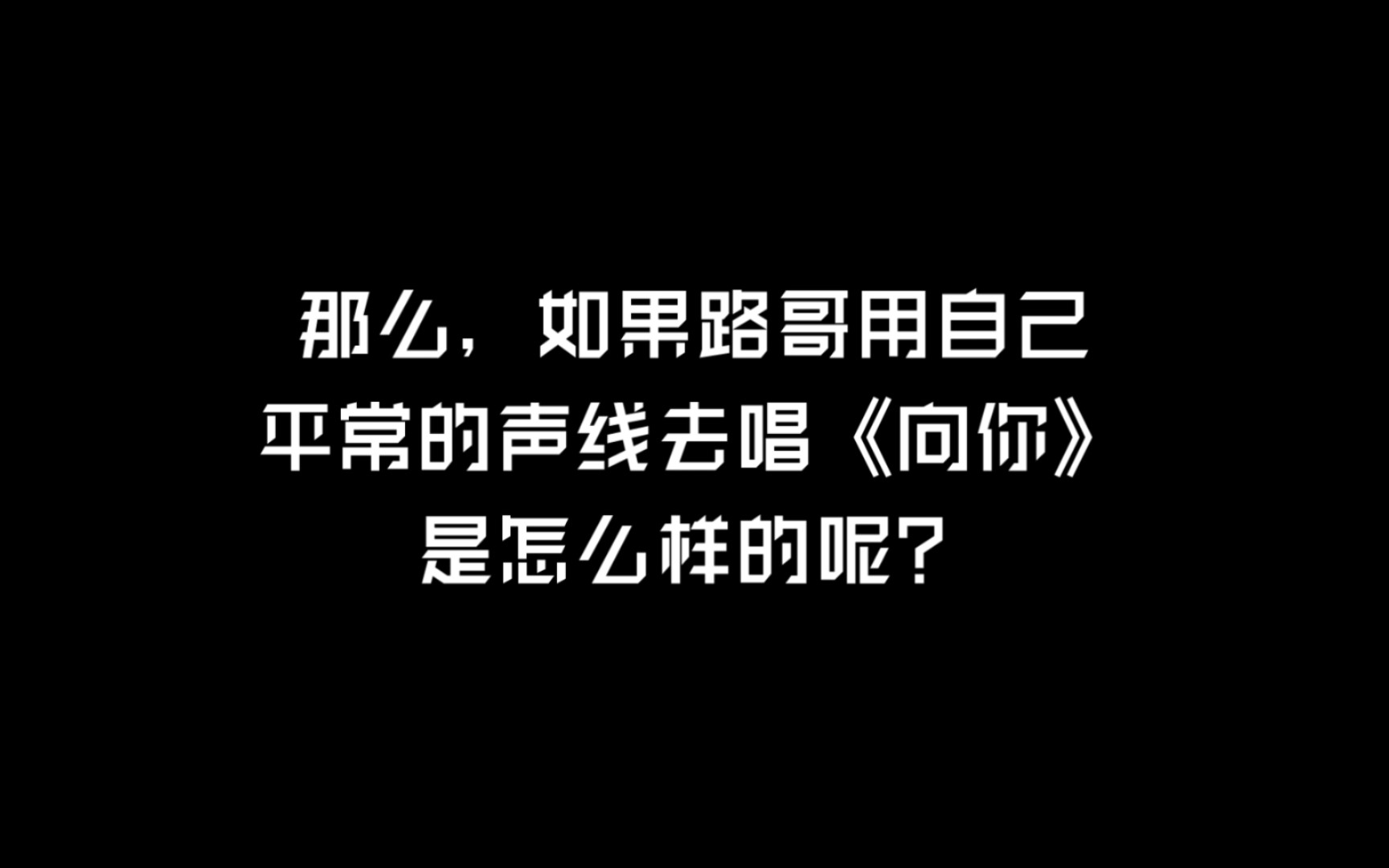 当路哥这次不盗号,用自己平常的声音去唱《向你》哔哩哔哩bilibili