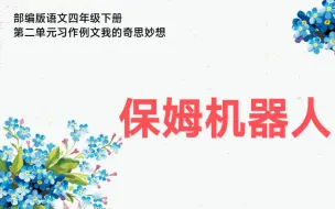 Download Video: 部编版语文四年级下册第二单元习作例文我的奇思妙想《保姆机器人》