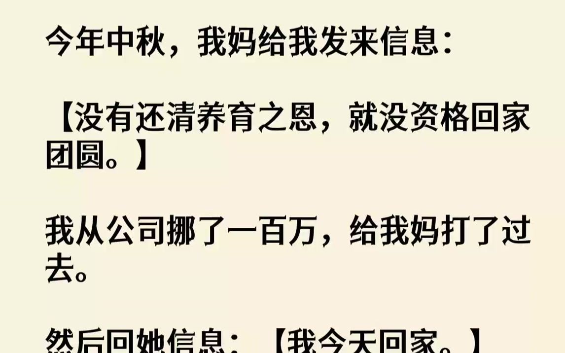 【全文已完结】今年中秋,我妈给我发来信息:【没有还清养育之恩,就没资格回家团圆.】我从公司挪了一百万,给我妈打了过去.然后回她信息:...哔...