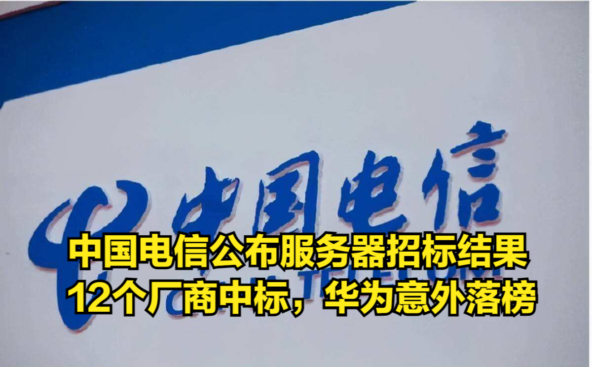 中国电信公布服务器招标结果,12个厂商中标,华为意外落榜哔哩哔哩bilibili