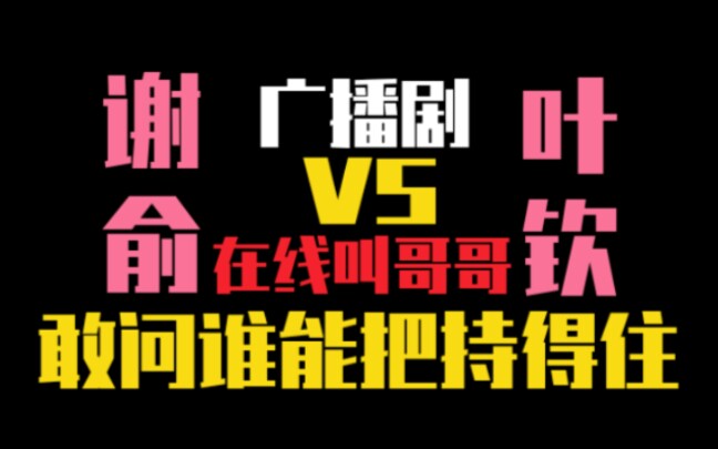 〔广播剧〕叶钦VS谢俞在线叫哥哥哔哩哔哩bilibili