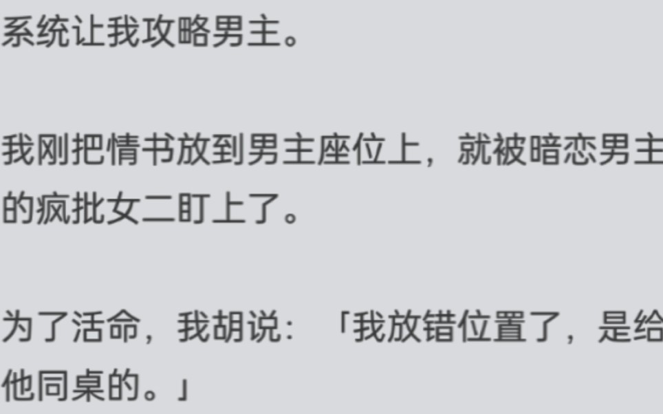 系统让我攻略男主.我刚把情书放到男主座位上,就被暗恋男主的疯批女二盯上了.为了活命,我胡说:「我放错位置了,是给他同桌的.」哔哩哔哩bilibili