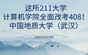 Download Video: 这所211大学计算机学院全面改考408！中国地质大学（武汉）