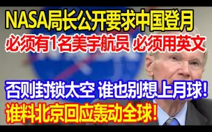 下载视频: NASA局长公开要求中国登月，必须有1名美宇航员，必须用英文，否则封锁太空，谁也别想上月球，谁料北京回应轰动西方各国