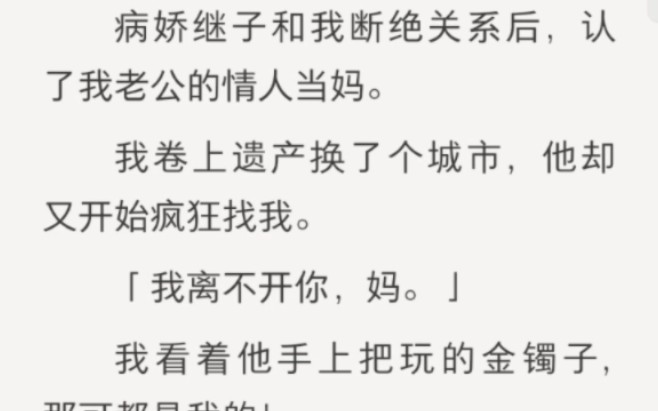 【小妈】老公嗝屁后,病娇继子对我欲罢不能…病娇继子和我断绝关系后,认了我老公的情人当妈,我卷上遗产换了个城市,他却又开始疯狂找我,“我离...