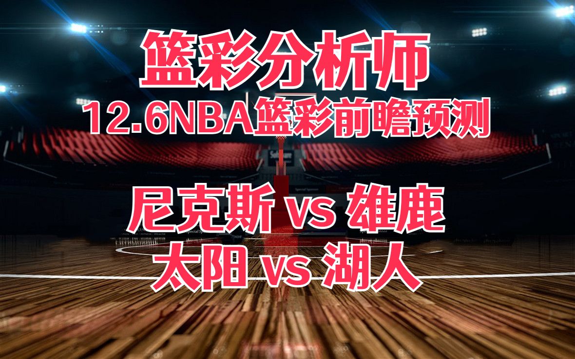 每日篮彩NBA 解盘 前瞻 预测 直播 2023/12/6 尼克斯vs雄鹿 太阳vs湖人哔哩哔哩bilibili