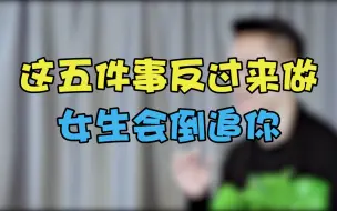 下载视频: 这5件事反过来做，女生会倒追你！！