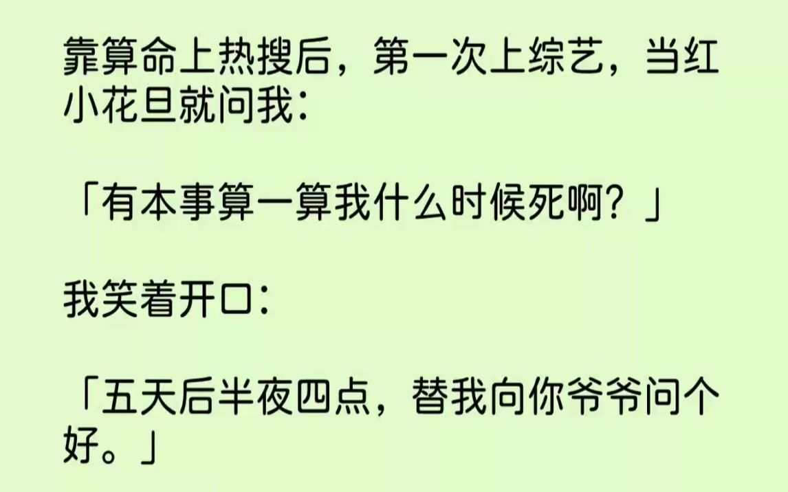 [图]【完结文】靠算命上热搜后，第一次上综艺，当红小花旦就问我有本事算一算我什么时候死...