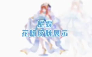 Download Video: 【妮露花嫁皮肤展示——姬妮太美】