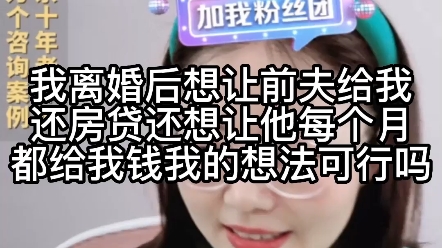 我离婚后想让前夫给我还房贷,还想让他每个月给我钱,我的想法可行吗?哔哩哔哩bilibili