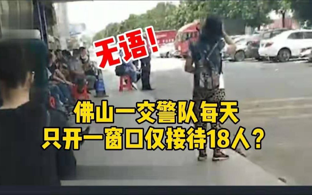 佛山一交警队每天只开一窗口仅接待18人? 工作人员:没有预约,由当天工作速度决定哔哩哔哩bilibili