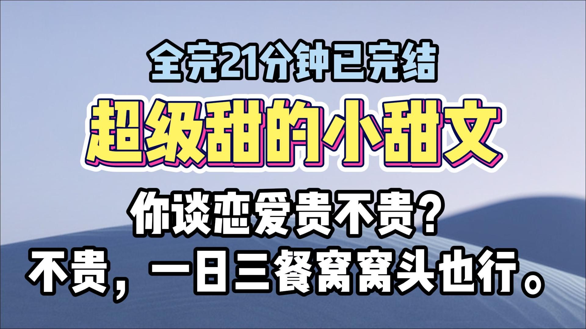 【完结甜文】「你谈恋爱贵不贵?」 「约会一次六百;亲一次一百.」 「认真的.」 「不贵,一日三餐窝窝头也行.」哔哩哔哩bilibili