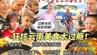 芬兰表妹一家终于抵达云南被美到窒息！过桥米线初体验爱到抱碗喝汤连炫四碗！第一次坐游轮看洱海日落简直震撼人心！