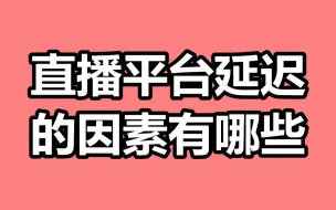 直播去延迟，直播平台延迟的因素有哪些？如何解决