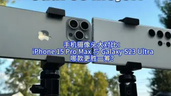 Download Video: 手机摄像头大对比：苹果15 Pro Max 与 三星 S23 Ultra 哪款更胜