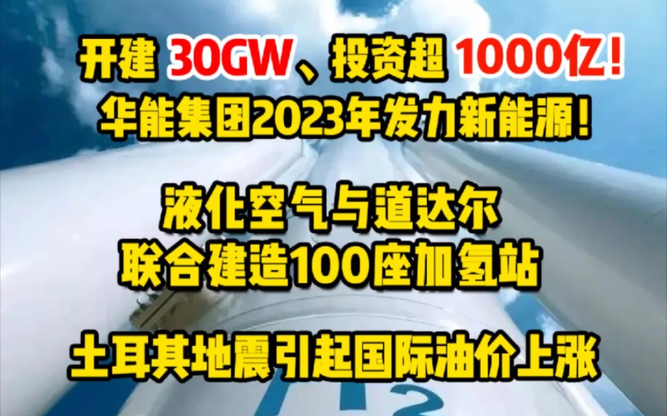 2月8日氢能要闻:开建30GW、投资超1000亿!华能集团2023年发力新能源;液化空气与道达尔联合建造100座加氢站;土耳其地震引起国际油价上涨 #加氢...