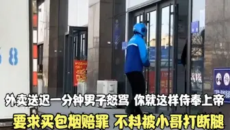 外卖送迟一分钟男子怒骂，并要求买包烟赔罪，不料被小哥打断腿