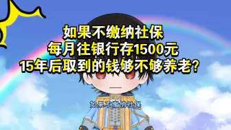 下载视频: 如果不缴纳社保，每月往银行存1500元，15年后取到的钱够不够养老？