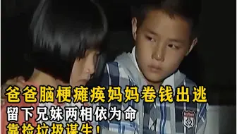 爸爸脑梗瘫痪妈妈卷钱出逃，留下兄妹两相依为命，靠捡垃圾谋生！