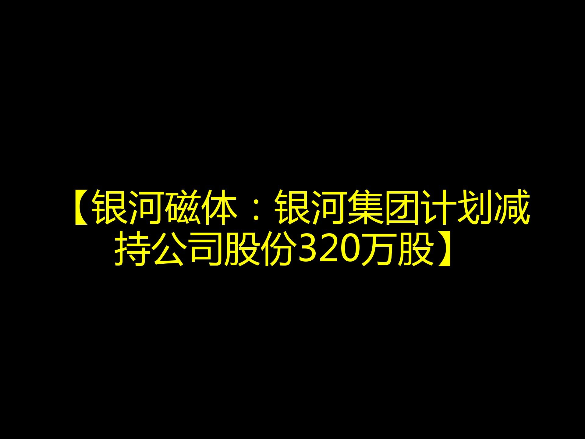 【银河磁体:银河集团计划减持公司股份320万股】哔哩哔哩bilibili