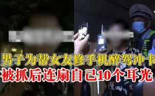 Download Video: 男子为帮女友修手机醉驾冲卡，被抓后连扇自己10个耳光