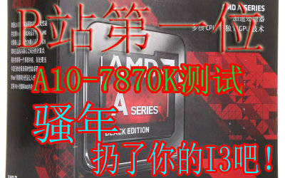 我是B站第一,A10-7870K,小白向使用测试,最终测试表明,这U的价格很郁闷