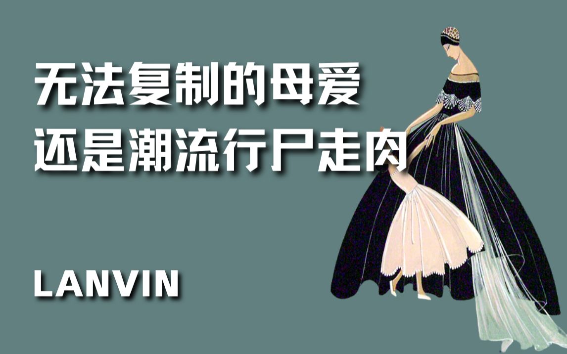 [图]【深度】一条视频看完 LANVIN 这个百年品牌的前世今生 | 到底是无法复制的母爱？还是潮流行尸走肉？