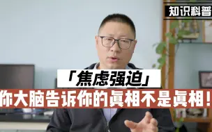 下载视频: 焦虑强迫症：大脑告诉你的“真相”不是真相！