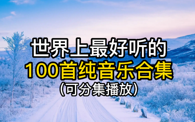 【时长6小时】世界上最好听的100首纯音乐!值得你单曲循环的100首纯音乐合集!适合自习看书的轻音乐!哔哩哔哩bilibili